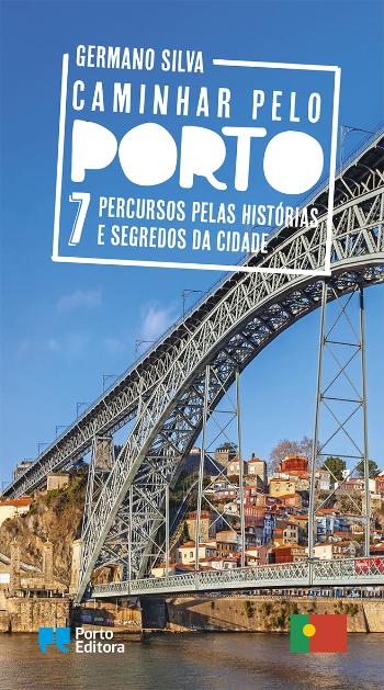 Caminhar pelo Porto 7 percursos pelas histórias e segredos da cidade de Germano Silva