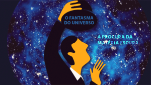 O FANTASMA DO UNIVERSO - A PROCURA DA MATÉRIA ESCURA no Planetário do Porto