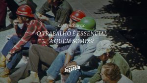 Café Filosófico - O trabalho é essencial a quem somos?