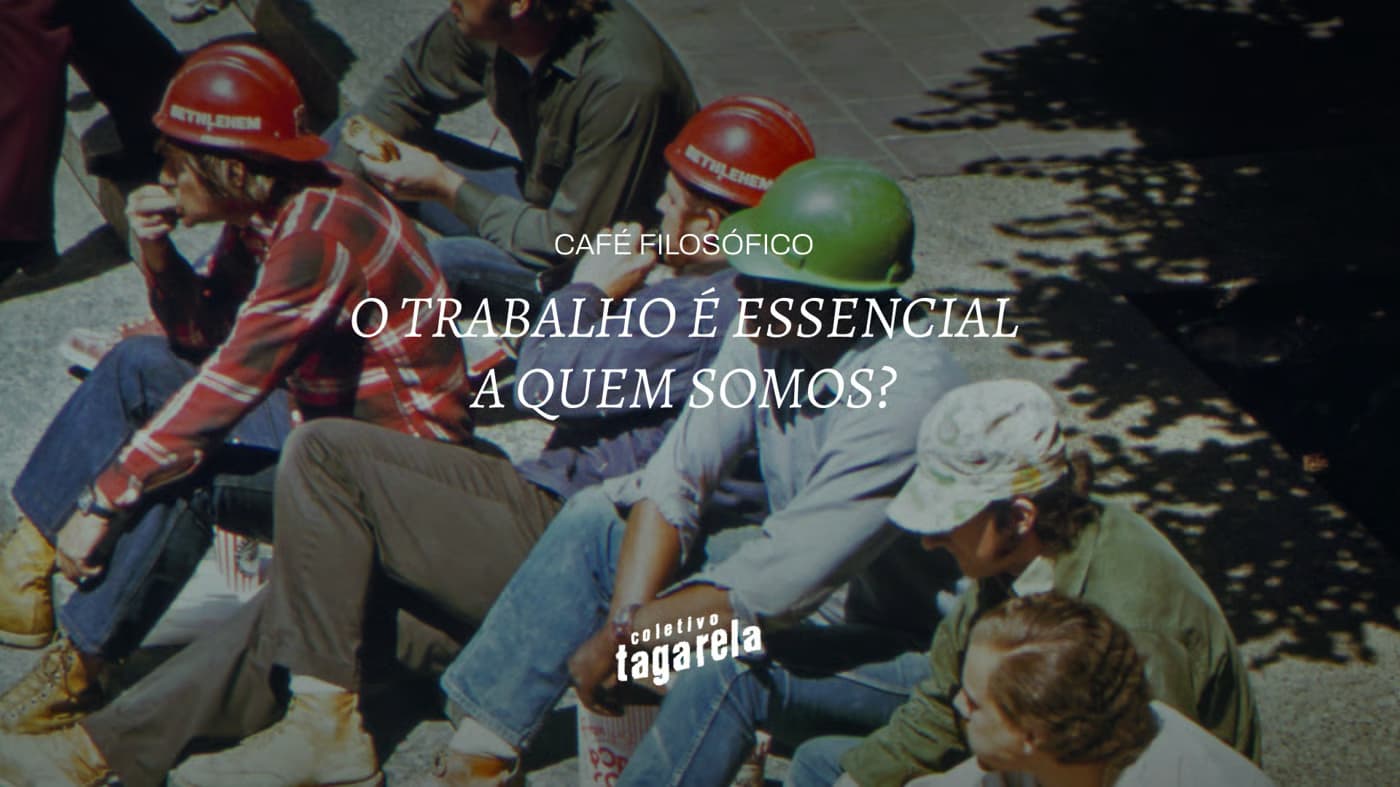Café Filosófico - O trabalho é essencial a quem somos?